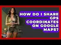 How Do I Share GPS Coordinates On Google Maps - Survival Skills for Everyone