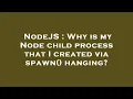 NodeJS Why is my Node child process that I created via spawn hanging
