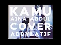 Download Lagu Kamu - Aina Abdul ( Cover By Addylatif )