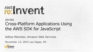 AWS re Invent 2014 DEV306 Building Cross-Platform Applications Using the AWS SDK for JavaScript