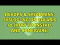 DevOps SysAdmins syslog-ng on Solaris 10 how to install and configure 2 Solutions