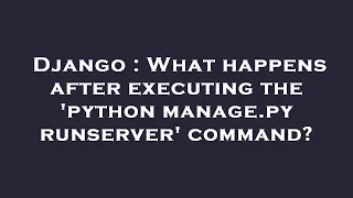 Django What happens after executing the python manage py runserver command