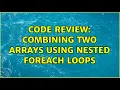 Code Review Combining two arrays using nested foreach loops 2 Solutions