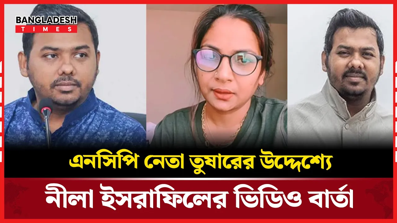 এনসিপি নেতা তুষারের উদ্দেশ্যে নীলা ইসরাফিলের ভিডিও বার্তা