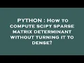PYTHON How to compute scipy sparse matrix determinant without turning it to dense