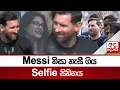 Lagu Messi නිසා නැසී ගිය Selfie සිහිනය