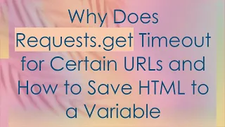 Why Does Requests get Timeout for Certain URLs and How to Save HTML to a Variable
