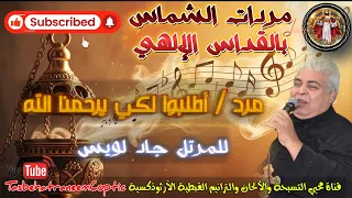 مرد أطلبوا لكي رحمنا الله Pray That God May Have Mercy مردات الشماس بالقداس للم علم جاد لويس 