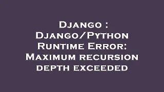 Django Runtime Error Maximum recursion depth exceeded