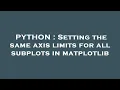 PYTHON Setting the same axis limits for all subplots in matplotlib