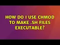 Ubuntu How do I use chmod to make sh files executable 2 Solutions