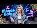 The Blonde Babe Do you realy want -