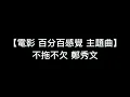 【電影 百分百感覺 主題曲 不拖不欠 - 鄭秀文】中文粵語歌詞
