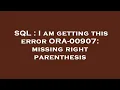 SQL I am getting this error ORA-00907 missing right parenthesis