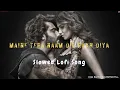 Lagu #lofi || MAINE TERA NAAM DIL RAKH DIYA || EK VILLAIN RETURN || 🖤