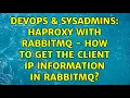 DevOps SysAdmins HAproxy with RabbitMQ - how to get the client ip information in RabbitMQ