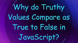 Why do Truthy Values Compare as True to False in JavaScript