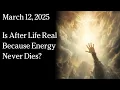 Mar 12, 2025 - Is After Life Real Because Energy Never Dies?