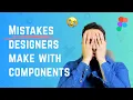Mistakes Designers make with Figma Components