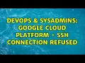 DevOps SysAdmins Google Cloud Platform - SSH Connection Refused 2 Solutions