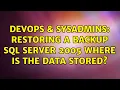 DevOps SysAdmins Restoring a backup SQL Server 2005 where is the data stored 3 Solutions