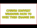 Cygwin convert windows path to unix then change dir 3 Solutions