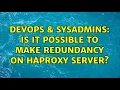 DevOps SysAdmins Is it possible to make redundancy on HAProxy server 3 Solutions