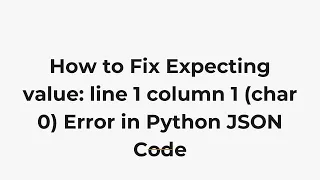 How to Fix Expecting value line 1 column 1 char 0 Error in Python JSON Code