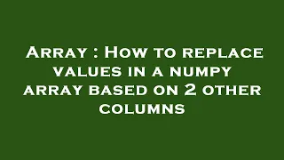 Array How to replace values in a numpy array based on 2 other columns