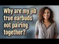 Why are my jib true earbuds not pairing together