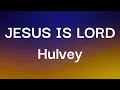 Hulvey - JESUS IS LORD (Lyrics)