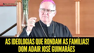 AS IDEOLOGIAS QUE RONDAM AS FAMÍLIAS!! DOM ADAIR JOSÉ GUIMARÃES