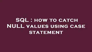 SQL how to catch NULL values using case statement