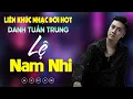 Download Lagu Nhạc Đời Danh Tuấn Trung - LK LỆ NAM NHI | Tổng Hợp LK Nhạc Đời DANH TUẤN TRUNG 2025