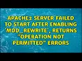 Apache2 server failed to start after enabling mod - rewrite returns Operation Not Permitted