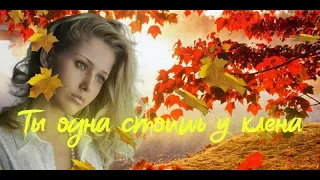 Ты одна стоишь у клена 