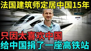 法国建筑师定居中国15年，只因太喜欢中国，给中国捐了一座高铁站【老外在北京】