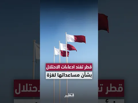 قطر ترفض الادعاءات الكاذبة بشأن مساعداتها لغزة وتؤكد استمرار الدعم الإنساني وجهود الوساطة