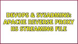 DevOps SysAdmins Apache Reverse Proxy IIS Streaming File 2 Solutions