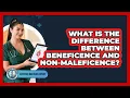 What Is The Difference Between Beneficence And Non-maleficence - Everyday Bioethics Expert