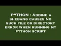 PYTHON Adding a shebang causes No such file or directory error when running my python script