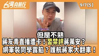 蔣友青直播遭卡！"習禁評"蔣萬安？  網軍裝同學露餡？護航蔣家大翻車！ 2026.09.07【台灣向前行 Part5】