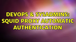 DevOps SysAdmins Squid proxy automatic authentication