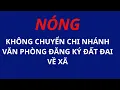 Lagu Nóng: Giữ nguyên Chi nhánh Văn phòng đăng ký đất đai, không chuyển về xã