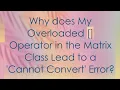 Why does My Overloaded Operator in the Matrix Class Lead to a Cannot Convert Error