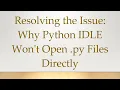 Resolving the Issue Why Python IDLE Won t Open py Files Directly