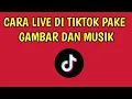 CARA LIVE DI TIKTOK PAKE GAMBAR DAN MUSIK