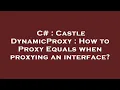 C Castle DynamicProxy How to Proxy Equals when proxying an interface