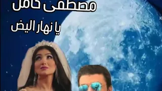 مصطفى كامل    و اجمل اغانيه يا نهار ابيض دندنها