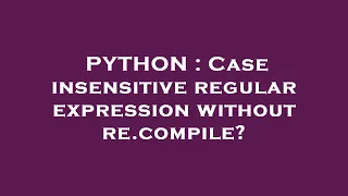 PYTHON Case insensitive regular expression without re compile